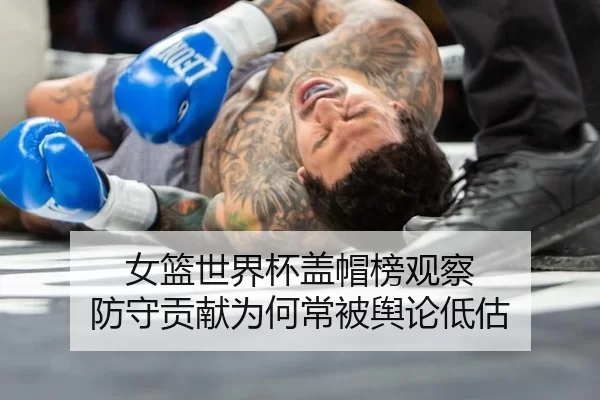 女篮世界杯盖帽榜观察 防守贡献为何常被舆论低估