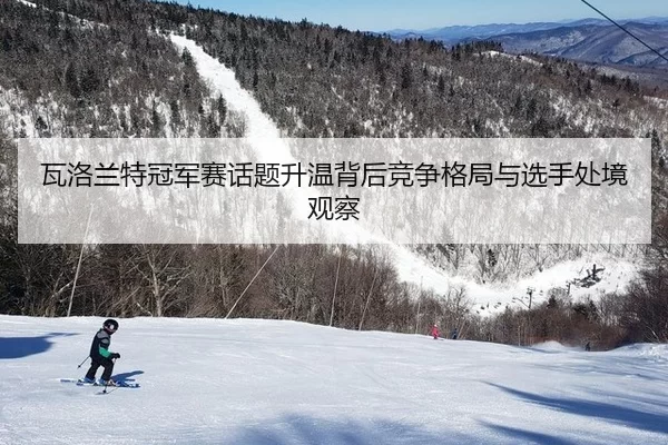 瓦洛兰特冠军赛话题升温背后竞争格局与选手处境观察